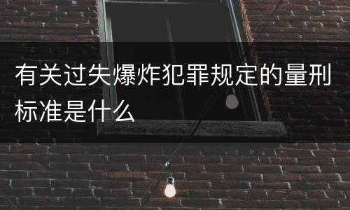 有关过失爆炸犯罪规定的量刑标准是什么