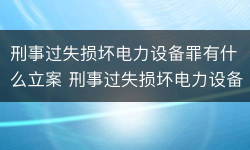 刑事过失损坏电力设备罪有什么立案 刑事过失损坏电力设备罪有什么立案条件