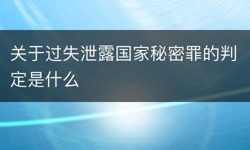关于过失泄露国家秘密罪的判定是什么