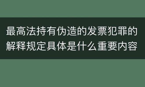 最高法持有伪造的发票犯罪的解释规定具体是什么重要内容