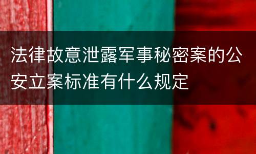 法律故意泄露军事秘密案的公安立案标准有什么规定