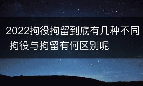 2022拘役拘留到底有几种不同 拘役与拘留有何区别呢