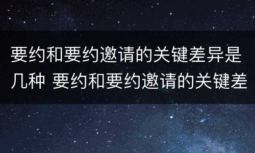 要约和要约邀请的关键差异是几种 要约和要约邀请的关键差异是几种方式