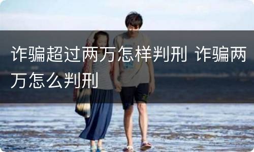 诈骗超过两万怎样判刑 诈骗两万怎么判刑