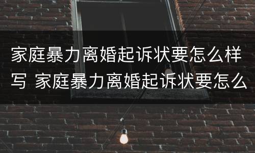 家庭暴力离婚起诉状要怎么样写 家庭暴力离婚起诉状要怎么样写才能立案
