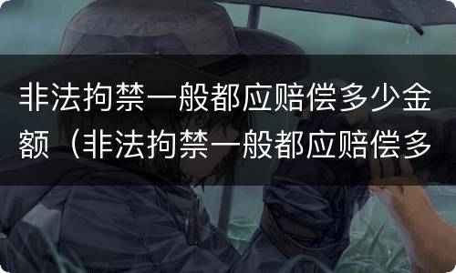 非法拘禁一般都应赔偿多少金额（非法拘禁一般都应赔偿多少金额以上）