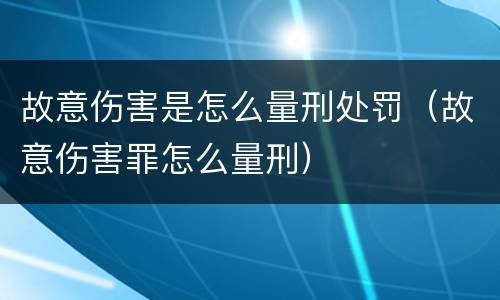 故意伤害是怎么量刑处罚（故意伤害罪怎么量刑）
