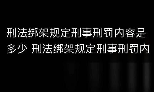 刑法绑架规定刑事刑罚内容是多少 刑法绑架规定刑事刑罚内容是多少条