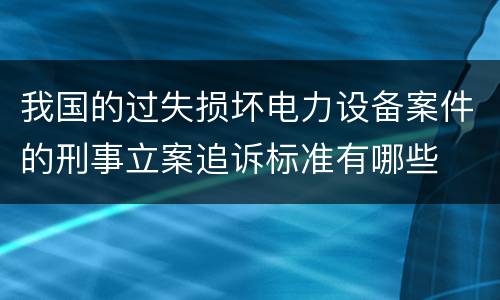 我国的过失损坏电力设备案件的刑事立案追诉标准有哪些