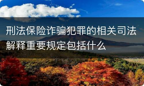 刑法保险诈骗犯罪的相关司法解释重要规定包括什么
