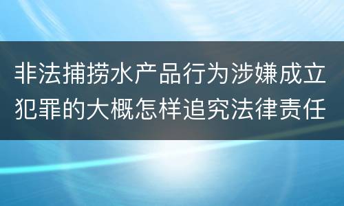 非法捕捞水产品行为涉嫌成立犯罪的大概怎样追究法律责任