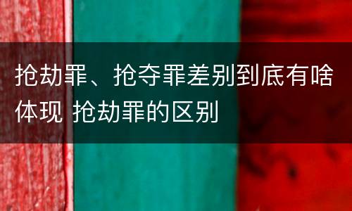抢劫罪、抢夺罪差别到底有啥体现 抢劫罪的区别