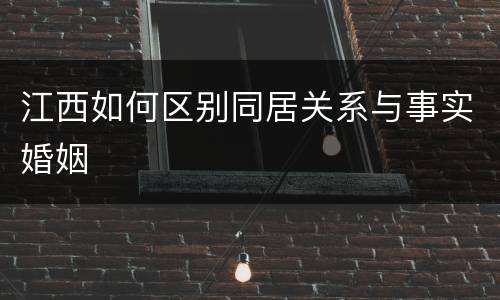 江西如何区别同居关系与事实婚姻