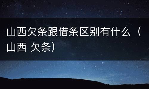 山西欠条跟借条区别有什么（山西 欠条）