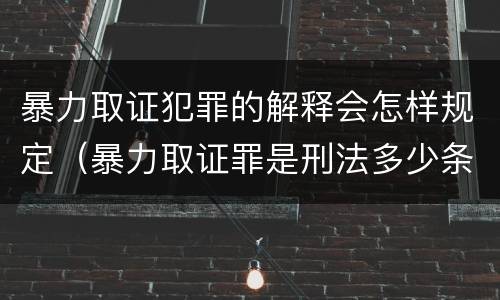 暴力取证犯罪的解释会怎样规定（暴力取证罪是刑法多少条）