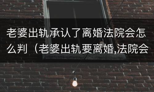 老婆出轨承认了离婚法院会怎么判（老婆出轨要离婚,法院会怎么判）