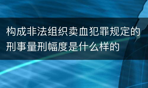 构成非法组织卖血犯罪规定的刑事量刑幅度是什么样的