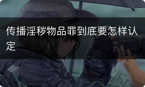 传播淫秽物品罪到底要怎样认定