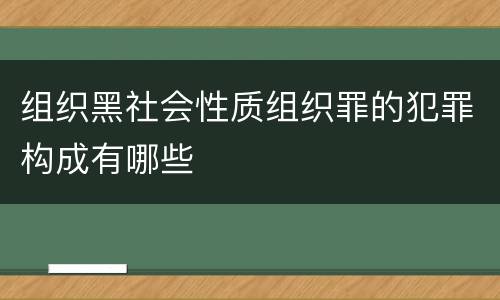 组织黑社会性质组织罪的犯罪构成有哪些