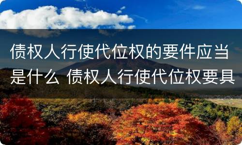 债权人行使代位权的要件应当是什么 债权人行使代位权要具备的要件
