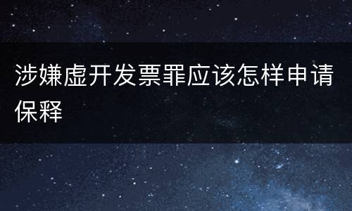 涉嫌虚开发票罪应该怎样申请保释