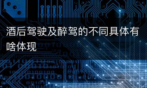 酒后驾驶及醉驾的不同具体有啥体现