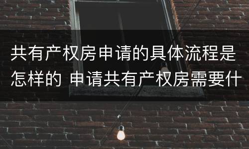 共有产权房申请的具体流程是怎样的 申请共有产权房需要什么手续