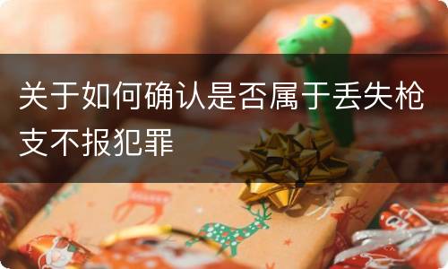 关于如何确认是否属于丢失枪支不报犯罪