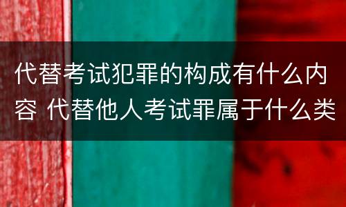 代替考试犯罪的构成有什么内容 代替他人考试罪属于什么类犯罪