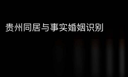 贵州同居与事实婚姻识别