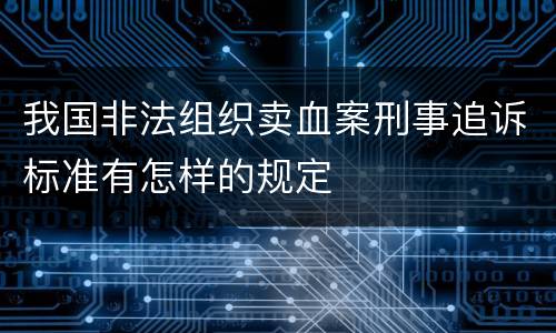 我国非法组织卖血案刑事追诉标准有怎样的规定