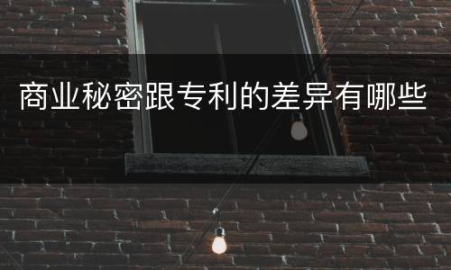 商业秘密跟专利的差异有哪些
