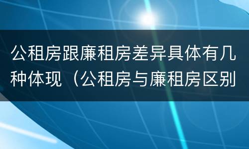 公租房跟廉租房差异具体有几种体现（公租房与廉租房区别）