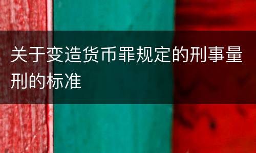 关于变造货币罪规定的刑事量刑的标准