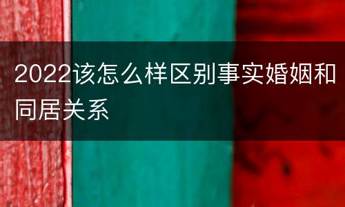 2022该怎么样区别事实婚姻和同居关系