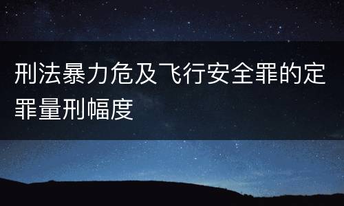刑法暴力危及飞行安全罪的定罪量刑幅度