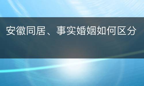 安徽同居、事实婚姻如何区分
