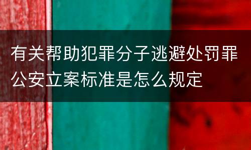 有关帮助犯罪分子逃避处罚罪公安立案标准是怎么规定
