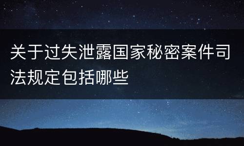 关于过失泄露国家秘密案件司法规定包括哪些