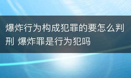 爆炸行为构成犯罪的要怎么判刑 爆炸罪是行为犯吗