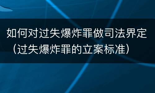如何对过失爆炸罪做司法界定（过失爆炸罪的立案标准）