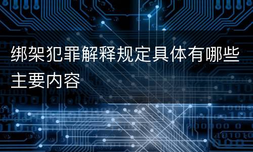 绑架犯罪解释规定具体有哪些主要内容