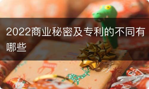 2022商业秘密及专利的不同有哪些