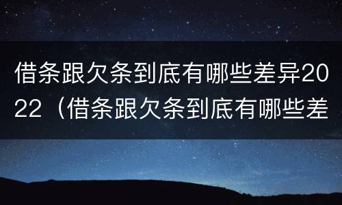 借条跟欠条到底有哪些差异2022（借条跟欠条到底有哪些差异2022怎么写）
