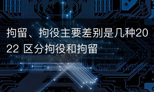 拘留、拘役主要差别是几种2022 区分拘役和拘留