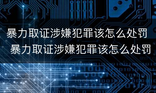 暴力取证涉嫌犯罪该怎么处罚 暴力取证涉嫌犯罪该怎么处罚呢