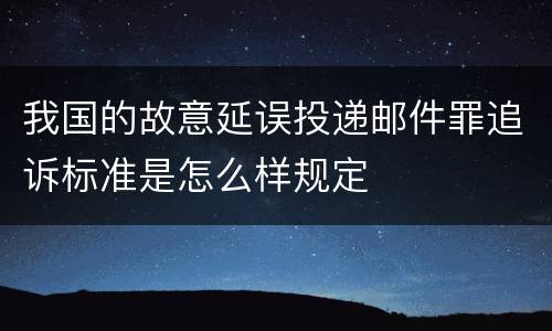 我国的故意延误投递邮件罪追诉标准是怎么样规定