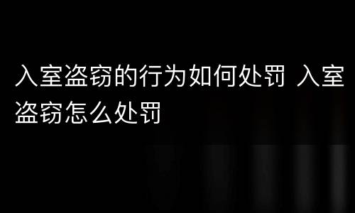 入室盗窃的行为如何处罚 入室盗窃怎么处罚
