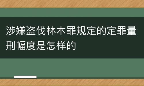 涉嫌盗伐林木罪规定的定罪量刑幅度是怎样的