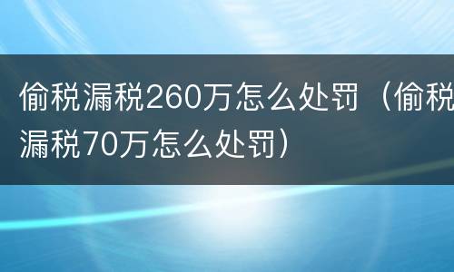 偷税漏税260万怎么处罚（偷税漏税70万怎么处罚）